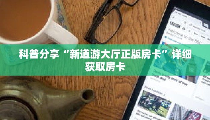 科普分享“新道游大厅正版房卡”详细获取房卡 科普分享“新道游大厅正版房卡”详细获取房卡