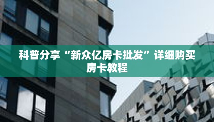 科普分享“新众亿房卡批发”详细购买房卡教程