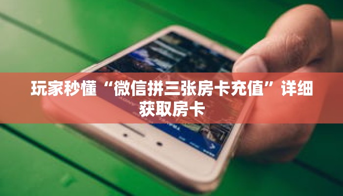 玩家秒懂“微信拼三张房卡充值”详细获取房卡