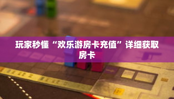 玩家秒懂“欢乐游房卡充值”详细获取房卡