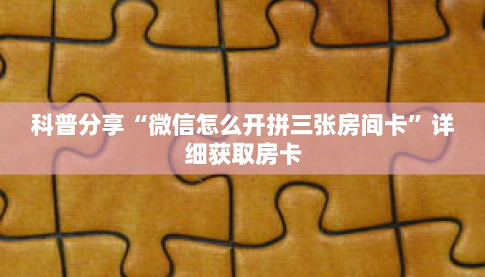 科普分享“微信怎么开拼三张房间卡”详细获取房卡