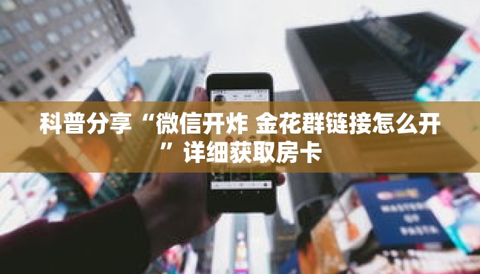 科普分享“微信开炸 金花群链接怎么开”详细获取房卡