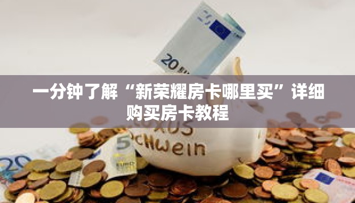 一分钟了解“新荣耀房卡哪里买”详细购买房卡教程