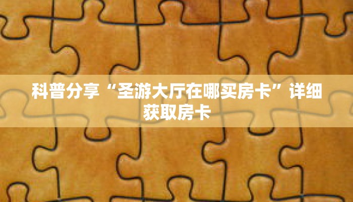 科普分享“圣游大厅在哪买房卡”详细获取房卡