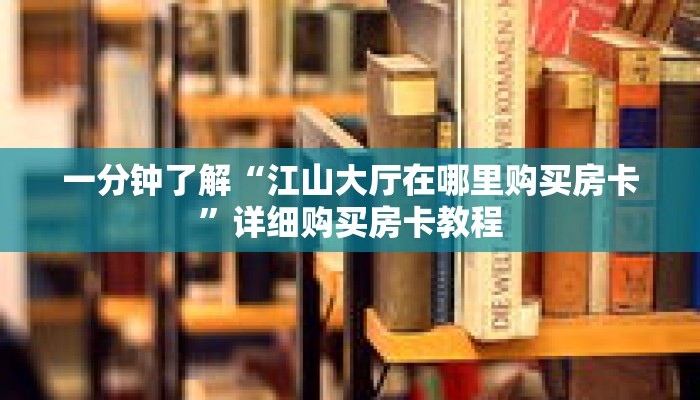 一分钟了解“江山大厅在哪里购买房卡”详细购买房卡教程