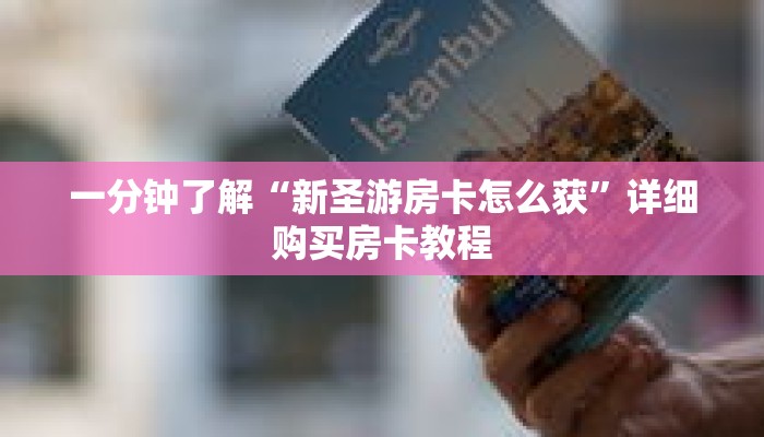 一分钟了解“新圣游房卡怎么获”详细购买房卡教程 一分钟了解“新圣游房卡怎么获”详细购买房卡教程