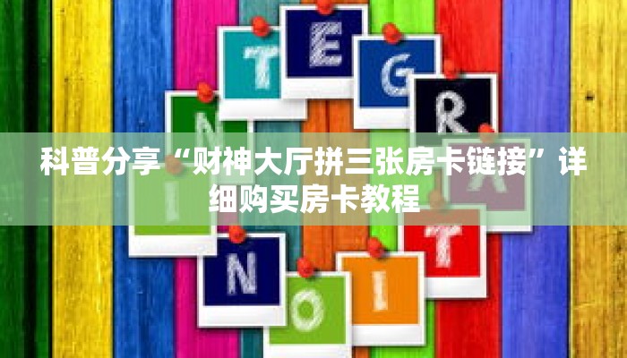 科普分享“财神大厅拼三张房卡链接”详细购买房卡教程