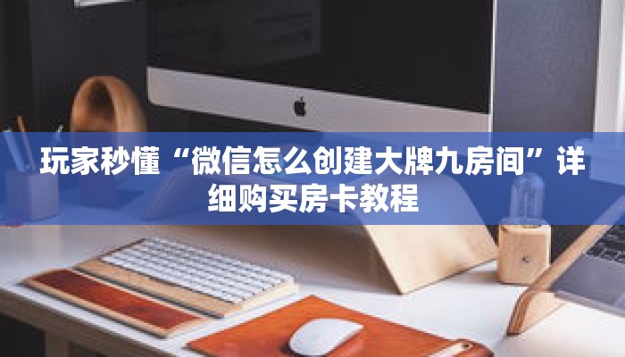 玩家秒懂“微信怎么创建大牌九房间”详细购买房卡教程 玩家秒懂“微信怎么创建大牌九房间”详细购买房卡教程