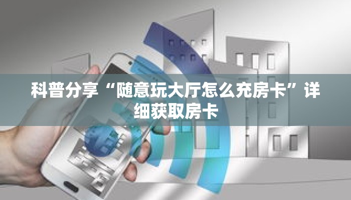 科普分享“随意玩大厅怎么充房卡”详细获取房卡 科普分享“随意玩大厅怎么充房卡”详细获取房卡