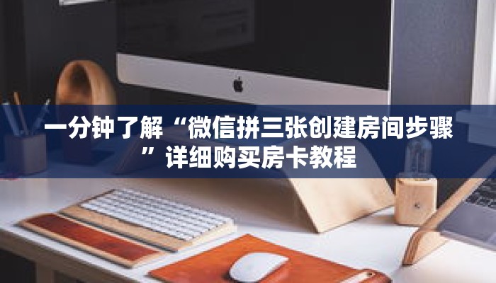 一分钟了解“微信拼三张创建房间步骤”详细购买房卡教程 一分钟了解“微信拼三张创建房间步骤”详细购买房卡教程