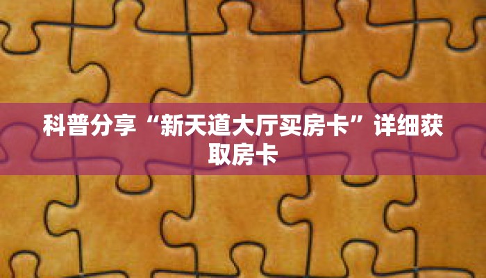 科普分享“新天道大厅买房卡”详细获取房卡 科普分享“新天道大厅买房卡”详细获取房卡