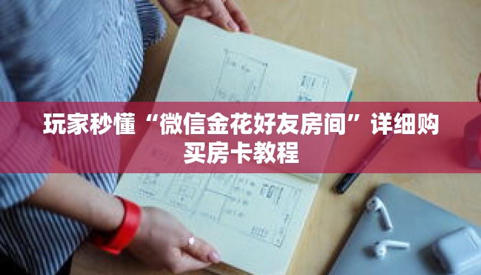 玩家秒懂“微信金花好友房间”详细购买房卡教程 玩家秒懂“微信金花好友房间”详细购买房卡教程