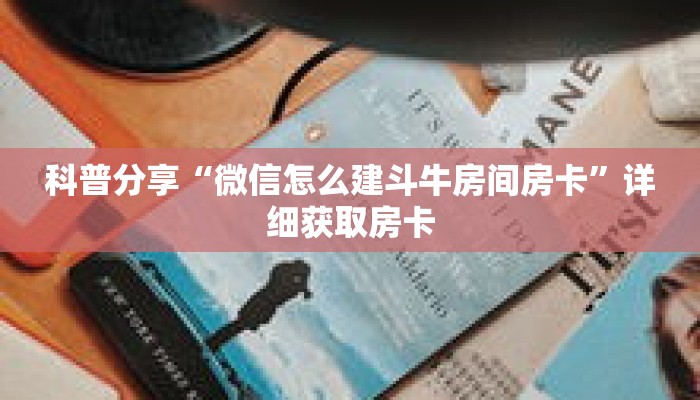科普分享“微信怎么建斗牛房间房卡”详细获取房卡