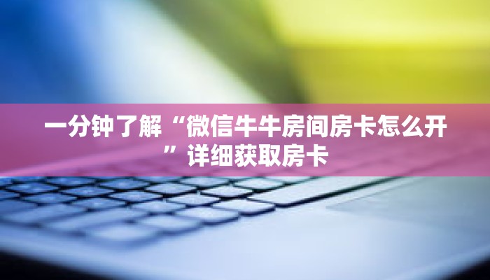 一分钟了解“微信牛牛房间房卡怎么开”详细获取房卡 一分钟了解“微信牛牛房间房卡怎么开”详细获取房卡