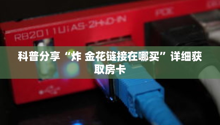 科普分享“东游房卡那里买”详细购买房卡教程