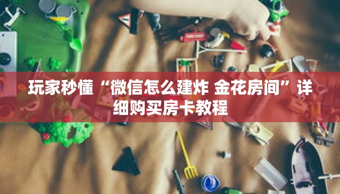 玩家秒懂“微信怎么建炸 金花房间”详细购买房卡教程