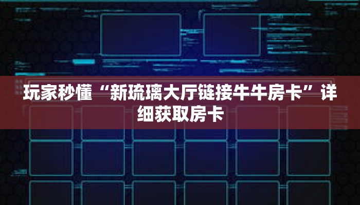 玩家秒懂“新琉璃大厅链接牛牛房卡”详细获取房卡