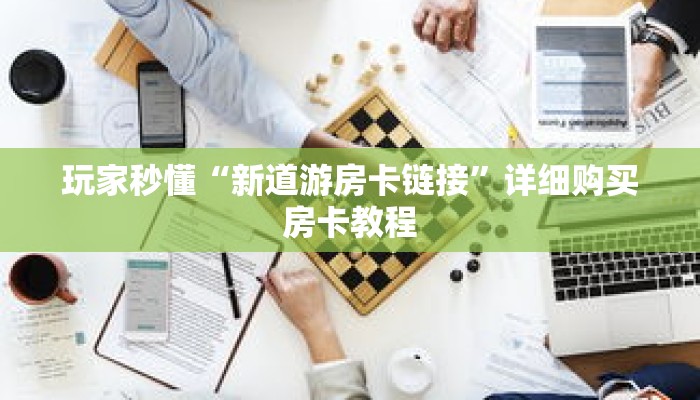 玩家秒懂“新道游房卡链接”详细购买房卡教程 玩家秒懂“新道游房卡链接”详细购买房卡教程