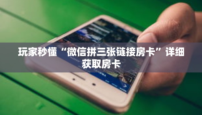 玩家秒懂“微信拼三张链接房卡”详细获取房卡 玩家秒懂“微信拼三张链接房卡”详细获取房卡