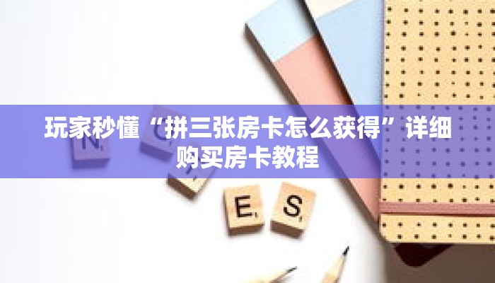 玩家秒懂“拼三张房卡怎么获得”详细购买房卡教程 玩家秒懂“拼三张房卡怎么获得”详细购买房卡教程