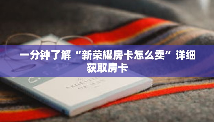 一分钟了解“新荣耀房卡怎么卖”详细获取房卡 一分钟了解“新荣耀房卡怎么卖”详细获取房卡