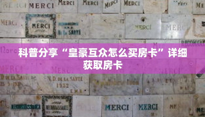 科普分享“皇豪互众怎么买房卡”详细获取房卡 科普分享“皇豪互众怎么买房卡”详细获取房卡