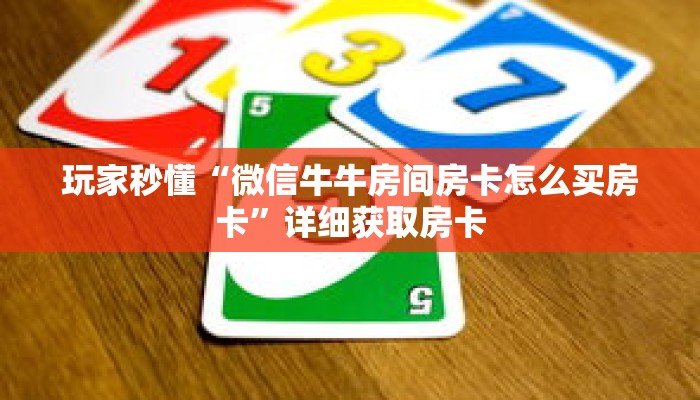 玩家秒懂“微信牛牛房间房卡怎么买房卡”详细获取房卡 玩家秒懂“微信牛牛房间房卡怎么买房卡”详细获取房卡
