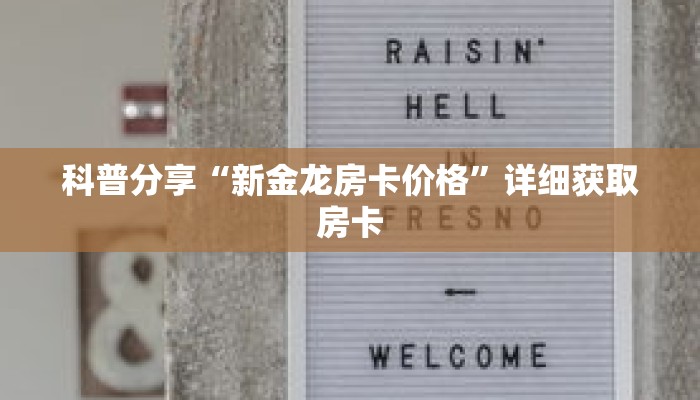 科普分享“新金龙房卡价格”详细获取房卡 科普分享“新金龙房卡价格”详细获取房卡