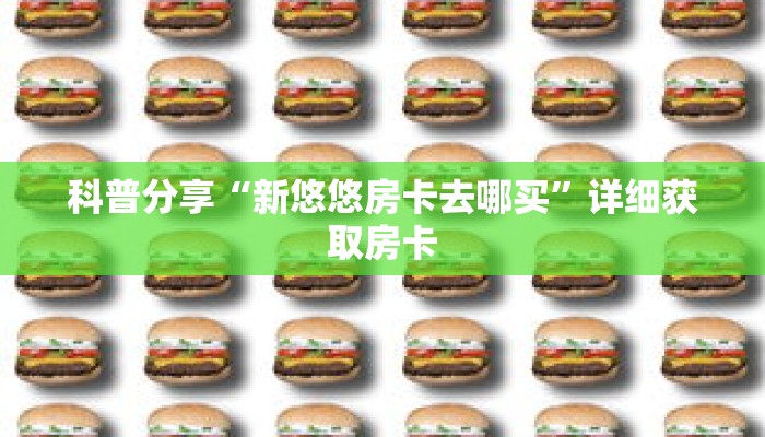 科普分享“新悠悠房卡去哪买”详细获取房卡 科普分享“新悠悠房卡去哪买”详细获取房卡