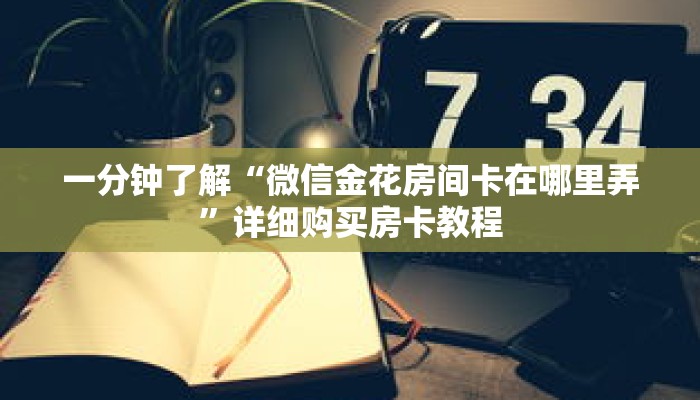 一分钟了解“微信金花房间卡在哪里弄”详细购买房卡教程 一分钟了解“微信金花房间卡在哪里弄”详细购买房卡教程
