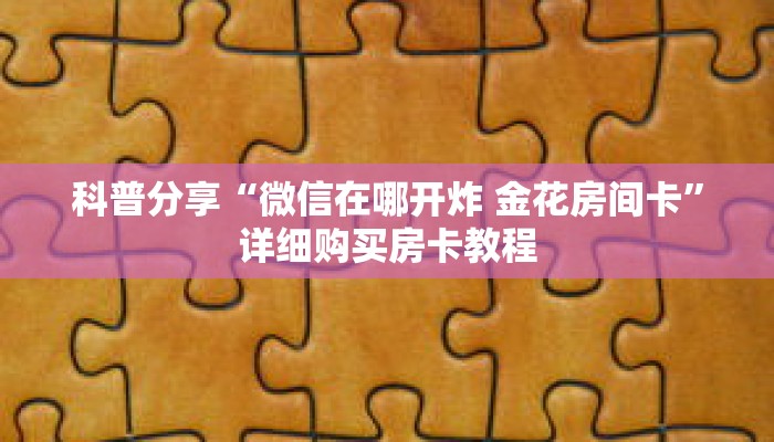 科普分享“微信在哪开炸 金花房间卡”详细购买房卡教程
