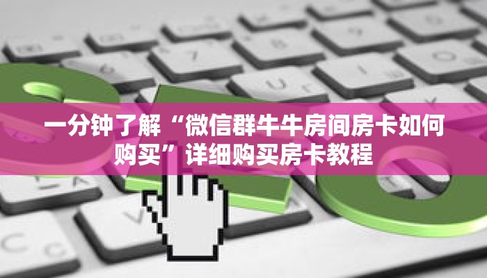 一分钟了解“微信群牛牛房间房卡如何购买”详细购买房卡教程 一分钟了解“微信群牛牛房间房卡如何购买”详细购买房卡教程