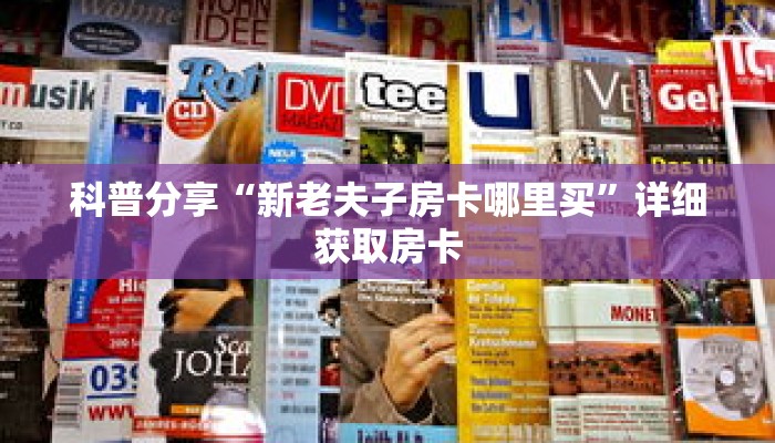 科普分享“新老夫子房卡哪里买”详细获取房卡 科普分享“新老夫子房卡哪里买”详细获取房卡