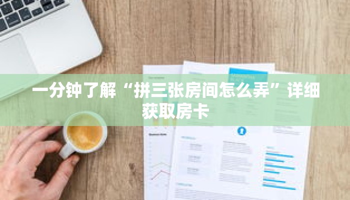 一分钟了解“拼三张房间怎么弄”详细获取房卡 一分钟了解“拼三张房间怎么弄”详细获取房卡