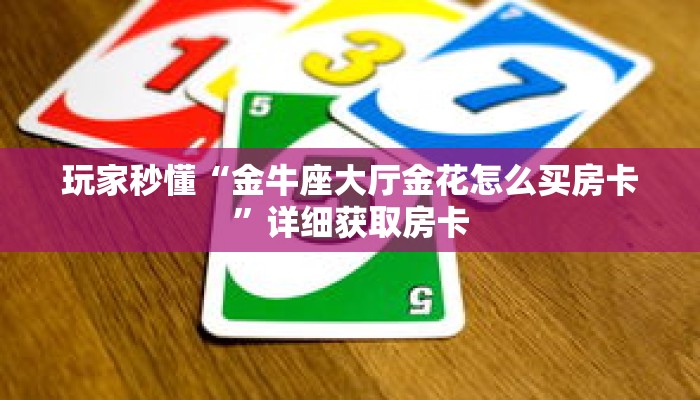 玩家秒懂“金牛座大厅金花怎么买房卡”详细获取房卡 玩家秒懂“金牛座大厅金花怎么买房卡”详细获取房卡