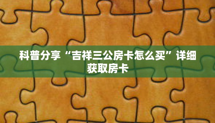科普分享“吉祥三公房卡怎么买”详细获取房卡 科普分享“吉祥三公房卡怎么买”详细获取房卡