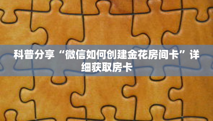 科普分享“微信如何创建金花房间卡”详细获取房卡 科普分享“微信如何创建金花房间卡”详细获取房卡