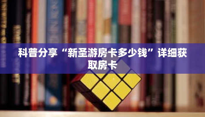 科普分享“新圣游房卡多少钱”详细获取房卡