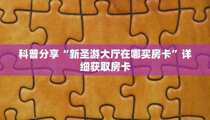 科普分享“新圣游大厅在哪买房卡”详细获取房卡
