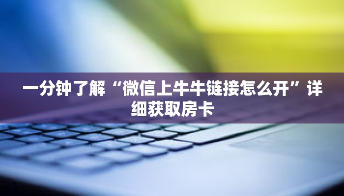 一分钟了解“微信上牛牛链接怎么开”详细获取房卡 一分钟了解“微信上牛牛链接怎么开”详细获取房卡