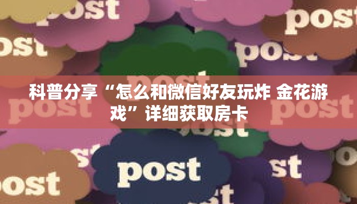科普分享“怎么和微信好友玩炸 金花游戏”详细获取房卡 科普分享“怎么和微信好友玩炸 金花游戏”详细获取房卡