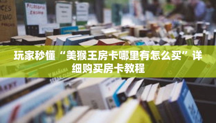 玩家秒懂“美猴王房卡哪里有怎么买”详细购买房卡教程