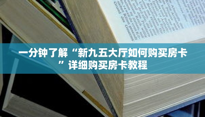 一分钟了解“新九五大厅如何购买房卡”详细购买房卡教程 一分钟了解“新九五大厅如何购买房卡”详细购买房卡教程