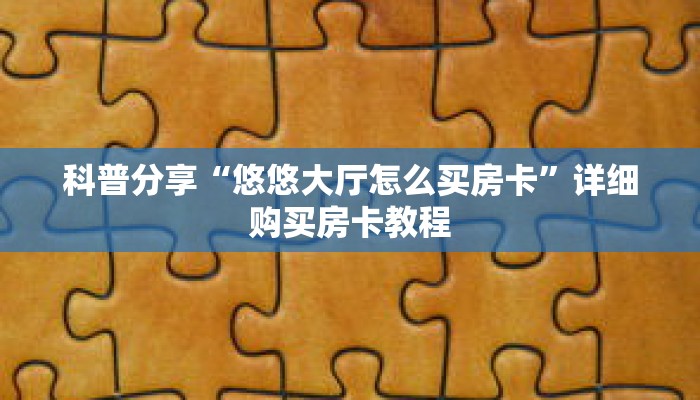 科普分享“悠悠大厅怎么买房卡”详细购买房卡教程 科普分享“悠悠大厅怎么买房卡”详细购买房卡教程