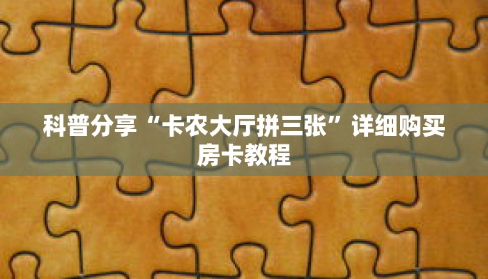 科普分享“卡农大厅拼三张”详细购买房卡教程