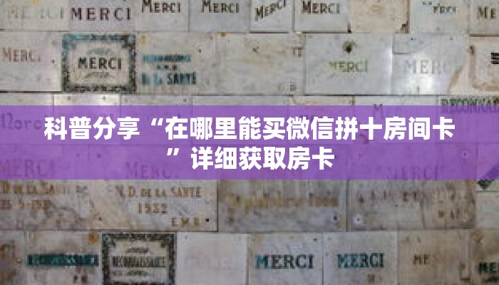 科普分享“在哪里能买微信拼十房间卡”详细获取房卡 科普分享“在哪里能买微信拼十房间卡”详细获取房卡