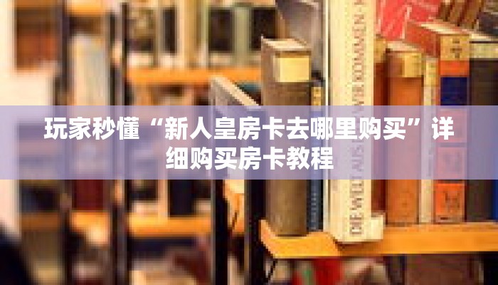 玩家秒懂“新人皇房卡去哪里购买”详细购买房卡教程