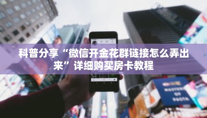 科普分享“微信开金花群链接怎么弄出来”详细购买房卡教程