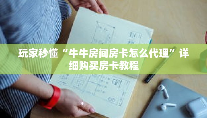 玩家秒懂“牛牛房间房卡怎么代理”详细购买房卡教程 玩家秒懂“牛牛房间房卡怎么代理”详细购买房卡教程