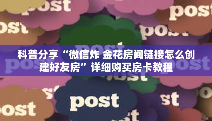 科普分享“微信炸 金花房间链接怎么创建好友房”详细购买房卡教程